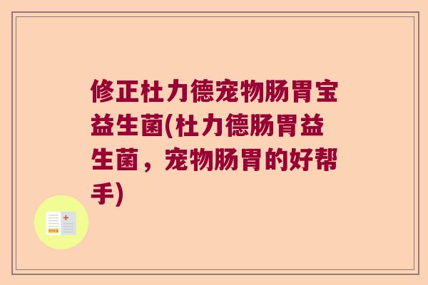 修正杜力德宠物肠胃宝益生菌(杜力德肠胃益生菌，宠物肠胃的好帮手)