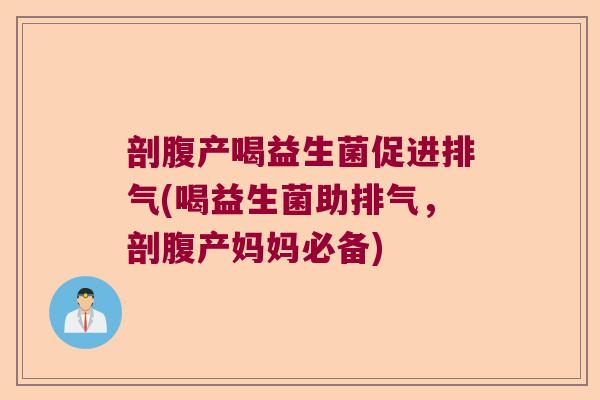 剖腹产喝益生菌促进排气(喝益生菌助排气，剖腹产妈妈必备)