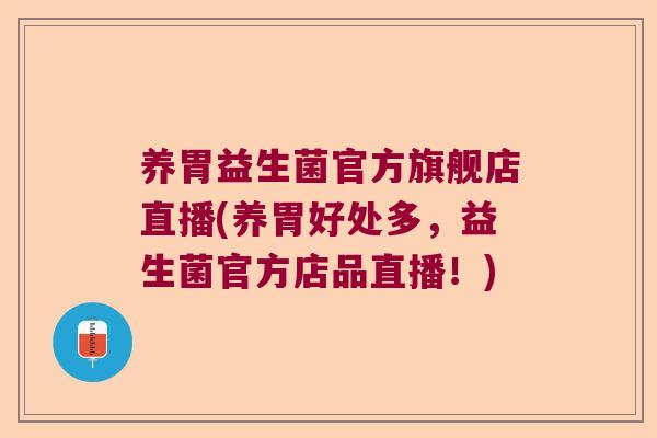 养胃益生菌官方旗舰店直播(养胃好处多,益生菌官方店品直播!) 养胃益生菌官方旗舰店直播(养胃好处多,益生菌官方店品直播!)