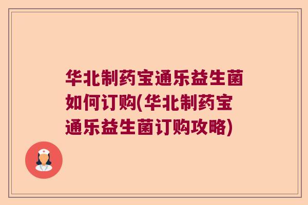 华北制药宝通乐益生菌如何订购(华北制药宝通乐益生菌订购攻略)