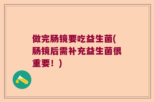 做完肠镜要吃益生菌(肠镜后需补充益生菌很重要！)