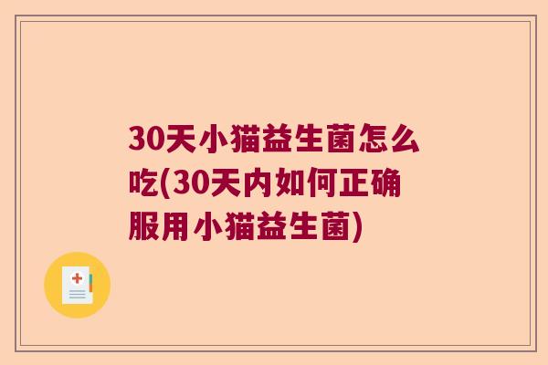 30天小猫益生菌怎么吃(30天内如何正确服用小猫益生菌)