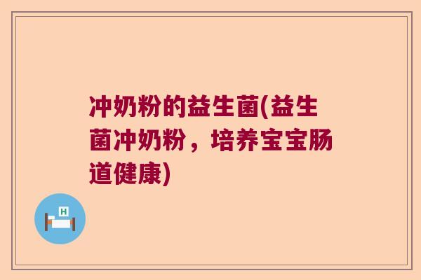 冲奶粉的益生菌(益生菌冲奶粉，培养宝宝肠道健康)
