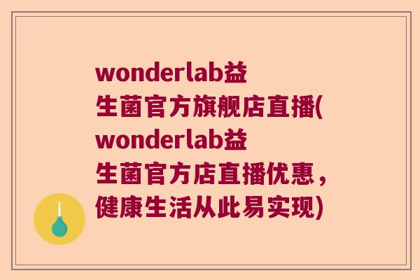 wonderlab益生菌官方旗舰店直播(wonderlab益生菌官方店直播优惠,健康生活从此易实现) wonderlab益生菌官方旗舰店直播(wonderlab益生菌官方店直播优惠,健康生活从此易实现)