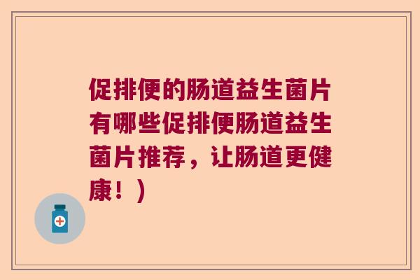 促排便的肠道益生菌片有哪些促排便肠道益生菌片推荐，让肠道更健康！)