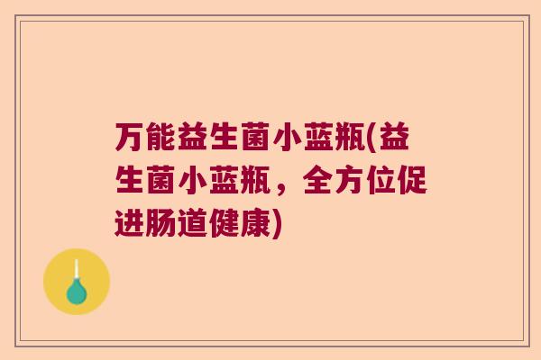 万能益生菌小蓝瓶(益生菌小蓝瓶，全方位促进肠道健康)