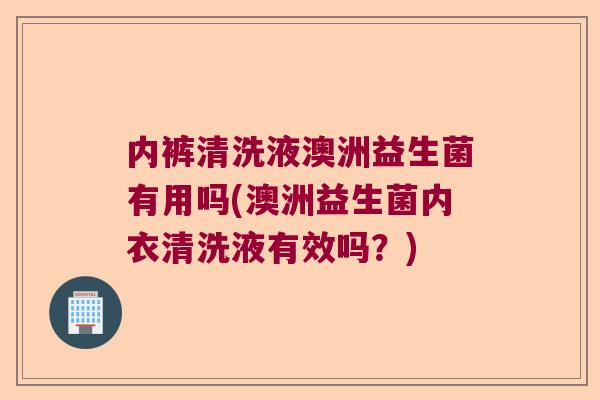 内裤清洗液澳洲益生菌有用吗(澳洲益生菌内衣清洗液有效吗?) 内裤清洗液澳洲益生菌有用吗(澳洲益生菌内衣清洗液有效吗?)