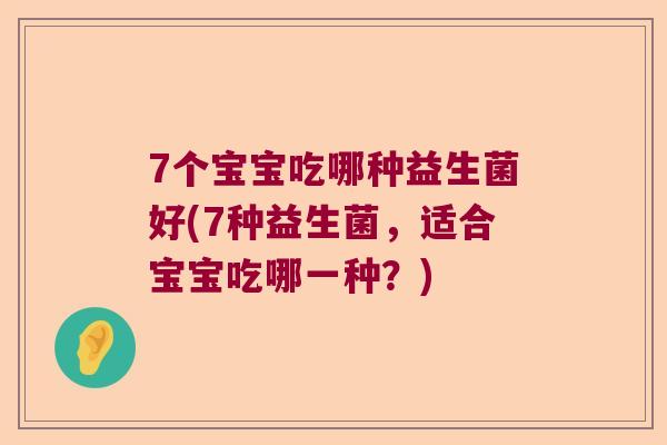 7个宝宝吃哪种益生菌好(7种益生菌，适合宝宝吃哪一种？)