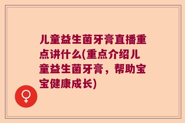 儿童益生菌牙膏直播重点讲什么(重点介绍儿童益生菌牙膏,帮助宝宝健康成长) 儿童益生菌牙膏直播重点讲什么(重点介绍儿童益生菌牙膏,帮助宝宝健康成长)