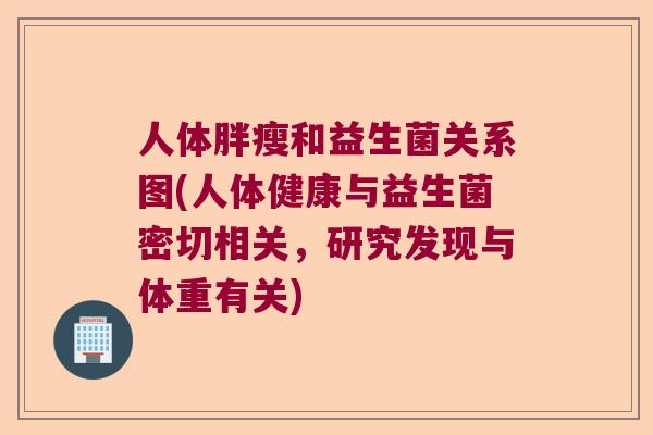 人体胖瘦和益生菌关系图(人体健康与益生菌密切相关，研究发现与体重有关)