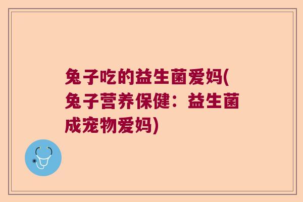 兔子吃的益生菌爱妈(兔子营养保健：益生菌成宠物爱妈)