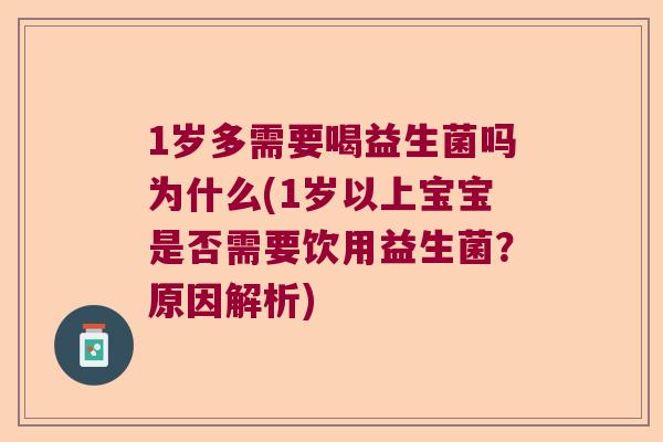 1岁多需要喝益生菌吗为什么(1岁以上宝宝是否需要饮用益生菌？原因解析)