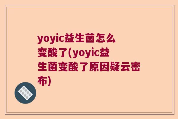 yoyic益生菌怎么变酸了(yoyic益生菌变酸了原因疑云密布)