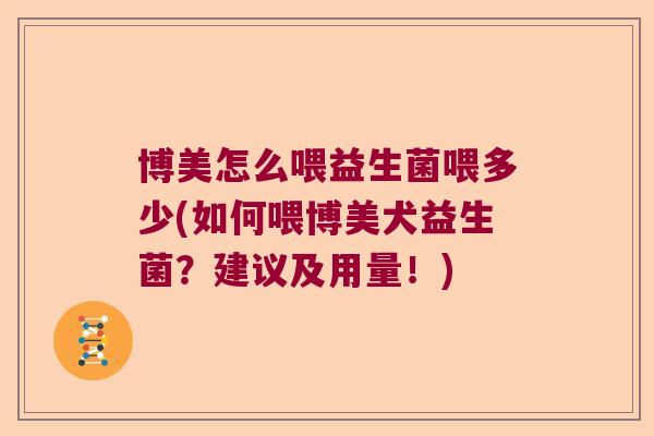 博美怎么喂益生菌喂多少(如何喂博美犬益生菌？建议及用量！)
