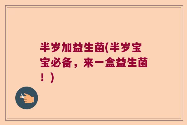 半岁加益生菌(半岁宝宝必备,来一盒益生菌!) 半岁加益生菌(半岁宝宝必备,来一盒益生菌!)