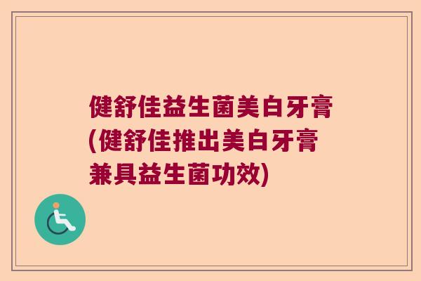 健舒佳益生菌美白牙膏(健舒佳推出美白牙膏兼具益生菌功效)