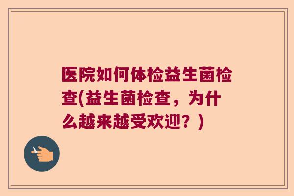 医院如何体检益生菌检查(益生菌检查，为什么越来越受欢迎？)