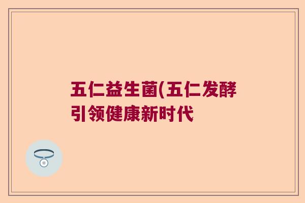 五仁益生菌(五仁发酵引领健康新时代