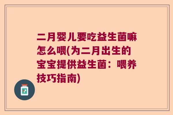 二月婴儿要吃益生菌嘛怎么喂(为二月出生的宝宝提供益生菌：喂养技巧指南)