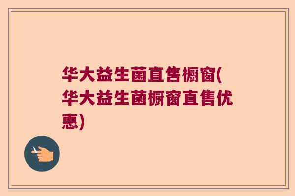 华大益生菌直售橱窗(华大益生菌橱窗直售优惠)