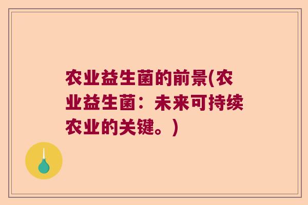 农业益生菌的前景(农业益生菌：未来可持续农业的关键。)