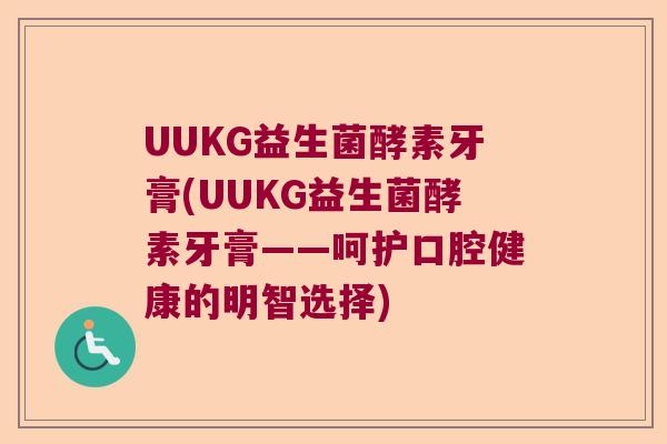 UUKG益生菌酵素牙膏(UUKG益生菌酵素牙膏——呵护口腔健康的明智选择)