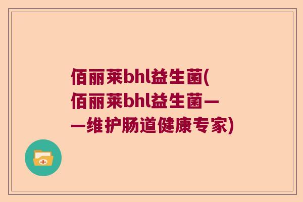 佰丽莱bhl益生菌(佰丽莱bhl益生菌——维护肠道健康专家)