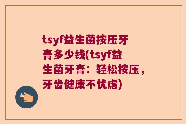 tsyf益生菌按压牙膏多少线(tsyf益生菌牙膏：轻松按压，牙齿健康不忧虑)