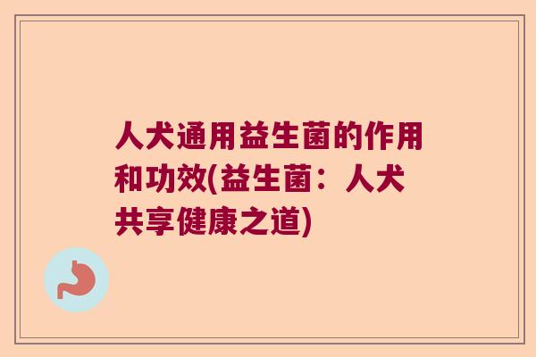 人犬通用益生菌的作用和功效(益生菌：人犬共享健康之道)