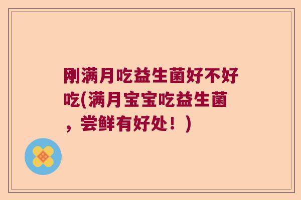 刚满月吃益生菌好不好吃(满月宝宝吃益生菌，尝鲜有好处！)