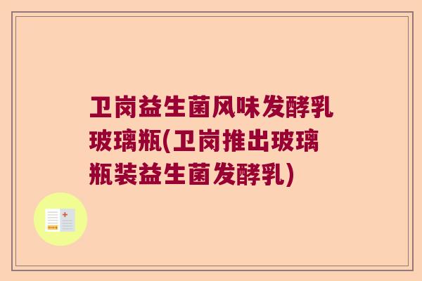 卫岗益生菌风味发酵乳玻璃瓶(卫岗推出玻璃瓶装益生菌发酵乳)