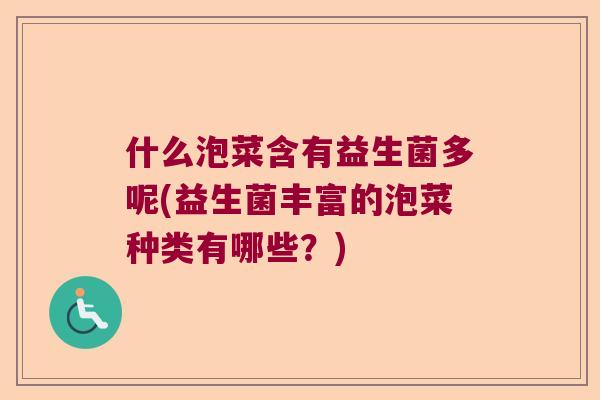 什么泡菜含有益生菌多呢(益生菌丰富的泡菜种类有哪些？)