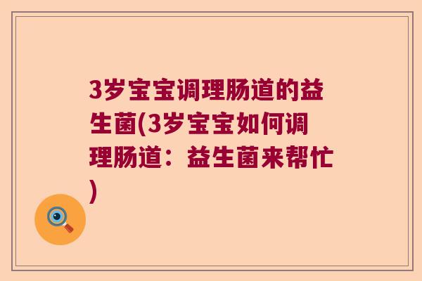 3岁宝宝调理肠道的益生菌(3岁宝宝如何调理肠道：益生菌来帮忙)