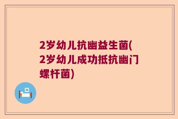 2岁幼儿抗幽益生菌(2岁幼儿成功抵抗幽门螺杆菌)