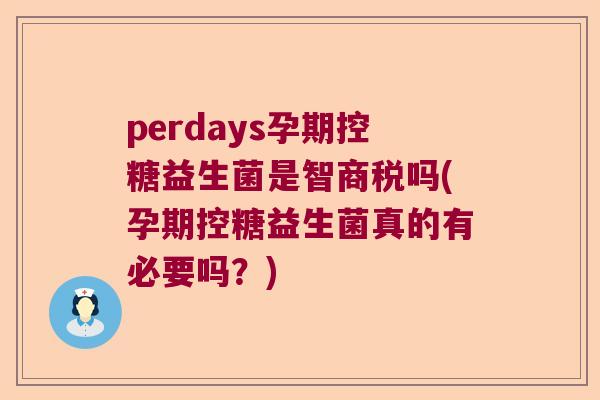 perdays孕期控糖益生菌是智商税吗(孕期控糖益生菌真的有必要吗?) perdays孕期控糖益生菌是智商税吗(孕期控糖益生菌真的有必要吗?)
