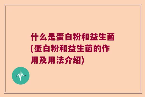 什么是蛋白粉和益生菌(蛋白粉和益生菌的作用及用法介绍)