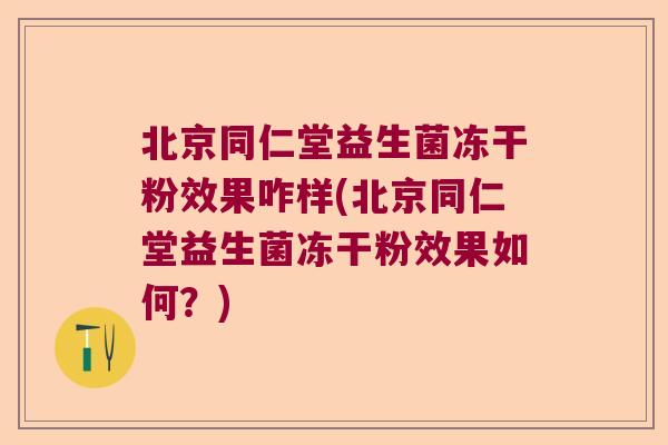 北京同仁堂益生菌冻干粉效果咋样(北京同仁堂益生菌冻干粉效果如何？)