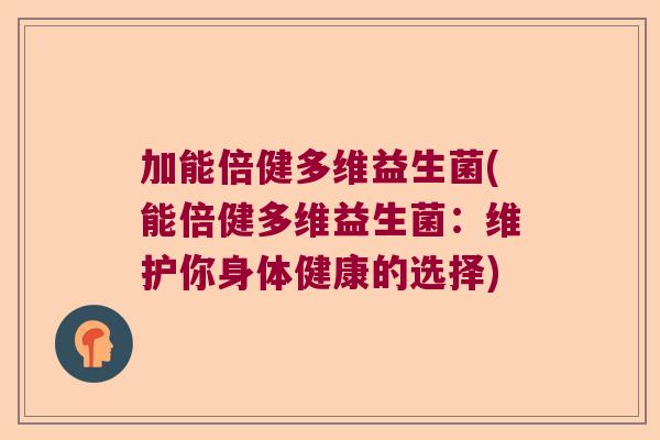 加能倍健多维益生菌(能倍健多维益生菌：维护你身体健康的选择)