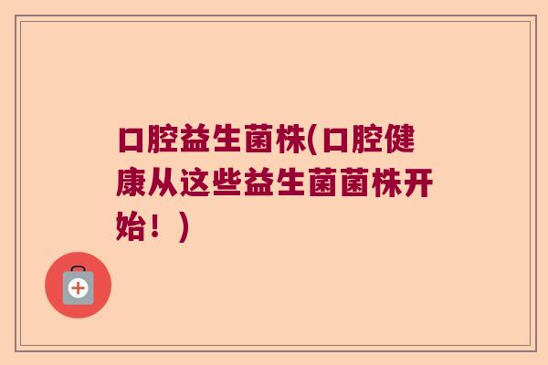 口腔益生菌株(口腔健康从这些益生菌菌株开始！)