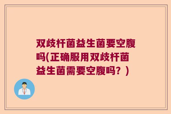 双歧杆菌益生菌要空腹吗(正确服用双歧杆菌益生菌需要空腹吗？)