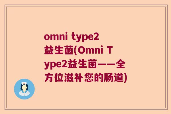 omni type2益生菌(Omni Type2益生菌——全方位滋补您的肠道)
