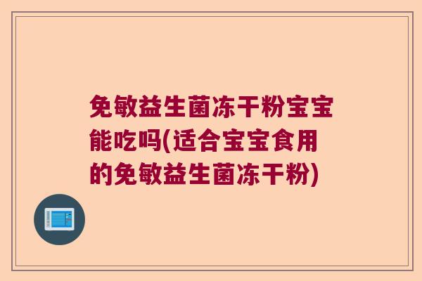 免敏益生菌冻干粉宝宝能吃吗(适合宝宝食用的免敏益生菌冻干粉)