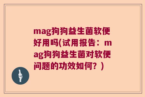mag狗狗益生菌软便好用吗(试用报告：mag狗狗益生菌对软便问题的功效如何？)