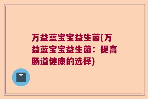 万益蓝宝宝益生菌(万益蓝宝宝益生菌：提高肠道健康的选择)