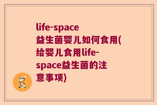 life-space益生菌婴儿如何食用(给婴儿食用life-space益生菌的注意事项)