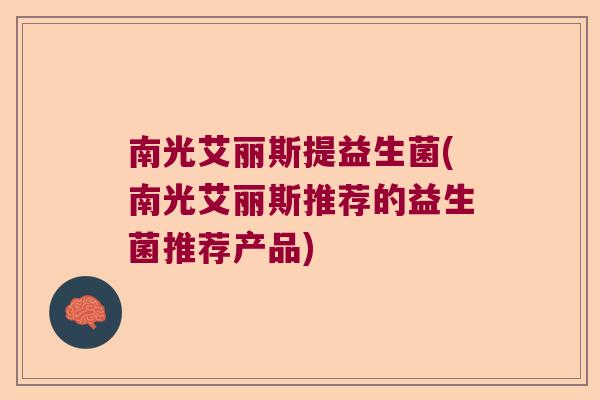 南光艾丽斯提益生菌(南光艾丽斯推荐的益生菌推荐产品)