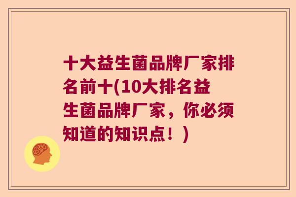 十大益生菌品牌厂家排名前十(10大排名益生菌品牌厂家，你必须知道的知识点！)