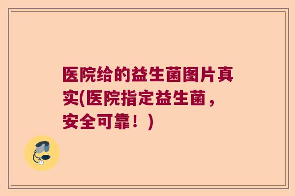 医院给的益生菌图片真实(医院指定益生菌,安全可靠!) 医院给的益生菌图片真实(医院指定益生菌,安全可靠!)