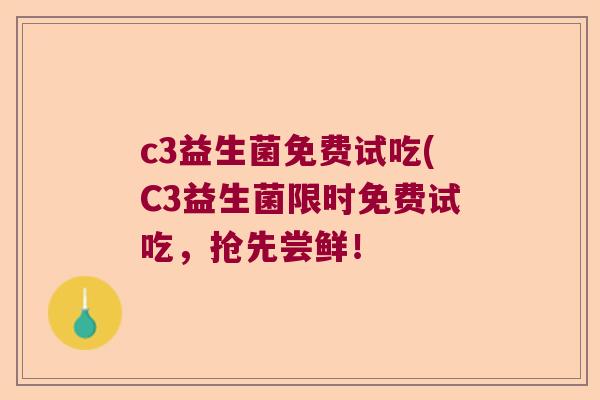 c3益生菌免费试吃(C3益生菌限时免费试吃，抢先尝鲜！