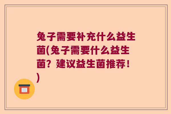 兔子需要补充什么益生菌(兔子需要什么益生菌？建议益生菌推荐！)